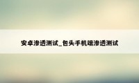 安卓渗透测试_包头手机端渗透测试