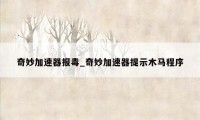 奇妙加速器报毒_奇妙加速器提示木马程序