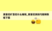 黑客挖矿靠挖什么赚钱_黑客挖洞技巧视频教程下载