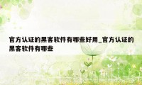 官方认证的黑客软件有哪些好用_官方认证的黑客软件有哪些