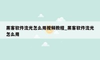 黑客软件流光怎么用视频教程_黑客软件流光怎么用