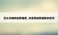 怎么攻破网站数据库_攻击网站数据库的软件