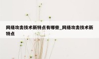 网络攻击技术新特点有哪些_网络攻击技术新特点