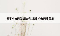 黑客攻击网站违法吗_黑客攻击网站费用