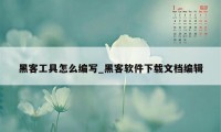 黑客工具怎么编写_黑客软件下载文档编辑