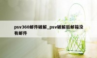 psv360邮件破解_psv破解后邮箱没有邮件