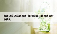 怎么让自己成为黑客_如何让自己是黑客软件中的人