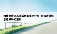 网络泄露信息遭威胁的案例分析_网络泄露信息遭威胁的案例