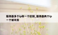 服务器多个ip和一个区别_服务器两个ip一个被攻击