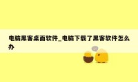 电脑黑客桌面软件_电脑下载了黑客软件怎么办