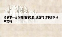 给黑客一台没有网的电脑_黑客可以不用网线攻击吗