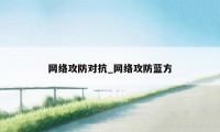 网络攻防对抗_网络攻防蓝方