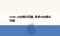 scan_udp端口扫描_安卓udp端口扫描