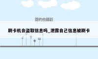 刷卡机会盗取信息吗_泄露自己信息被刷卡