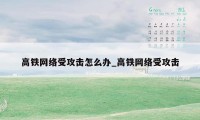 高铁网络受攻击怎么办_高铁网络受攻击