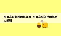 明日之后邮箱破解方法_明日之后怎样破解别人邮箱