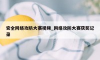 安全网络攻防大赛视频_网络攻防大赛获奖记录