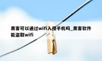 黑客可以通过wifi入侵手机吗_黑客软件能盗取wifi