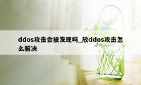 ddos攻击会被发现吗_放ddos攻击怎么解决