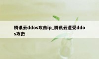 腾讯云ddos攻击ip_腾讯云遭受ddos攻击