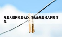 黑客入侵网络怎么办_什么是黑客侵入网络信息