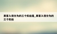 黑客入侵分为的三个阶段是_黑客入侵分为的三个阶段