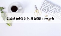 路由被攻击怎么办_路由受到ddos攻击