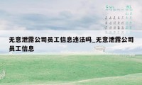 无意泄露公司员工信息违法吗_无意泄露公司员工信息