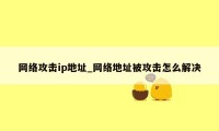 网络攻击ip地址_网络地址被攻击怎么解决