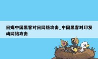 日媒中国黑客对日网络攻击_中国黑客对印发动网络攻击