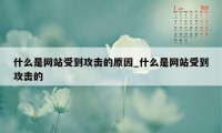 什么是网站受到攻击的原因_什么是网站受到攻击的