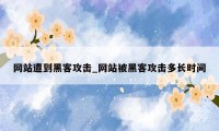 网站遭到黑客攻击_网站被黑客攻击多长时间