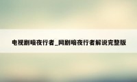 电视剧暗夜行者_网剧暗夜行者解说完整版