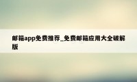 邮箱app免费推荐_免费邮箱应用大全破解版