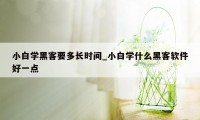 小白学黑客要多长时间_小白学什么黑客软件好一点