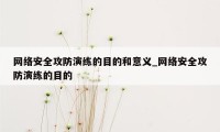 网络安全攻防演练的目的和意义_网络安全攻防演练的目的