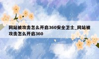 网站被攻击怎么开启360安全卫士_网站被攻击怎么开启360