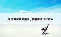 渗透测试就业前景_渗透测试行业收入