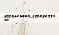 远程协助会不会中病毒_远程协助是不是木马程序