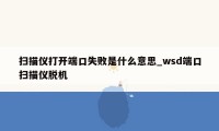 扫描仪打开端口失败是什么意思_wsd端口扫描仪脱机
