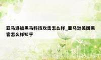 亚马逊被黑马科技攻击怎么样_亚马逊美国黑客怎么样知乎