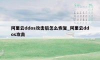 阿里云ddos攻击后怎么恢复_阿里云ddos攻击
