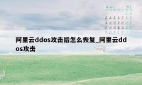 阿里云ddos攻击后怎么恢复_阿里云ddos攻击