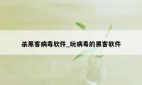 杀黑客病毒软件_玩病毒的黑客软件