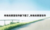 所有的黑客软件都下载了_所有的黑客软件