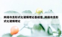 网络攻击形式化建模理论基础是_网络攻击形式化建模理论