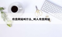 攻击网站叫什么_叫人攻击网站