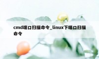 cmd端口扫描命令_linux下端口扫描命令