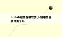 bilibili服务器被攻击_b站服务器被攻击了吗