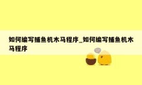 如何编写捕鱼机木马程序_如何编写捕鱼机木马程序